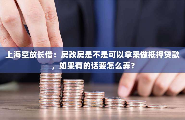 上海空放长借：房改房是不是可以拿来做抵押贷款，如果有的话要怎么弄？